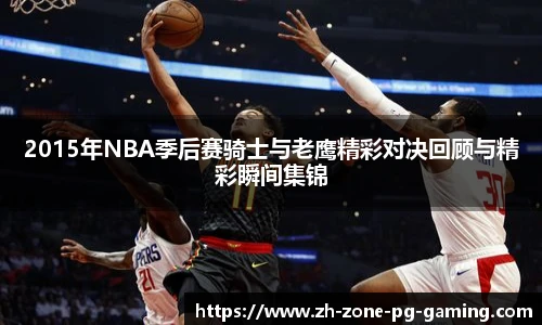 2015年NBA季后赛骑士与老鹰精彩对决回顾与精彩瞬间集锦