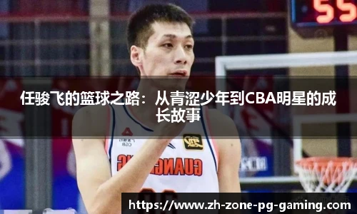 任骏飞的篮球之路：从青涩少年到CBA明星的成长故事