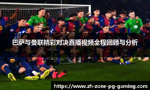 巴萨与曼联精彩对决直播视频全程回顾与分析